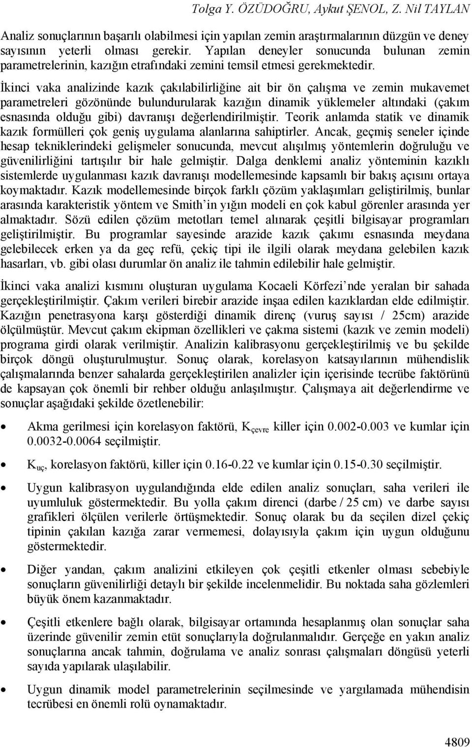 İkinci vaka analizinde kazık çakılabilirliğine ait bir ön çalışma ve zemin mukavemet parametreleri gözönünde bulundurularak kazığın dinamik yüklemeler altındaki (çakım esnasında olduğu gibi)