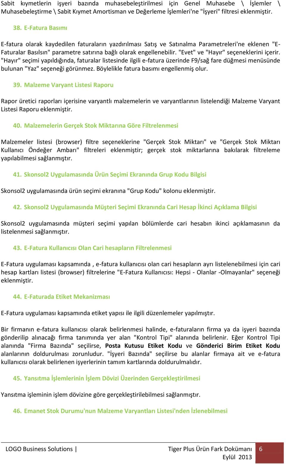 "Evet" ve "Hayır" seçeneklerini içerir. "Hayır" seçimi yapıldığında, faturalar listesinde ilgili e-fatura üzerinde F9/sağ fare düğmesi menüsünde bulunan "Yaz" seçeneği görünmez.