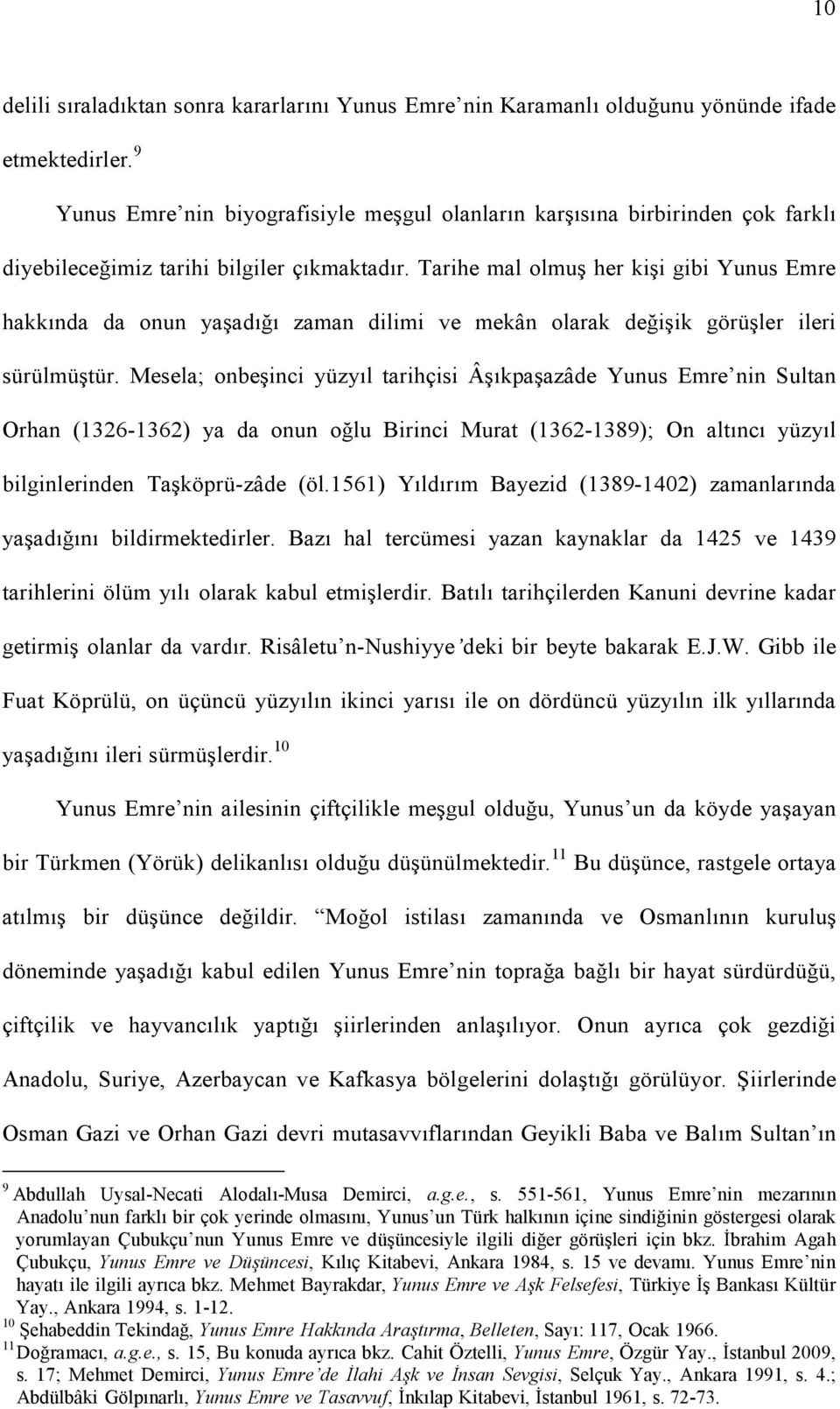 Tarihe mal olmuş her kişi gibi Yunus Emre hakkında da onun yaşadığı zaman dilimi ve mekân olarak değişik görüşler ileri sürülmüştür.