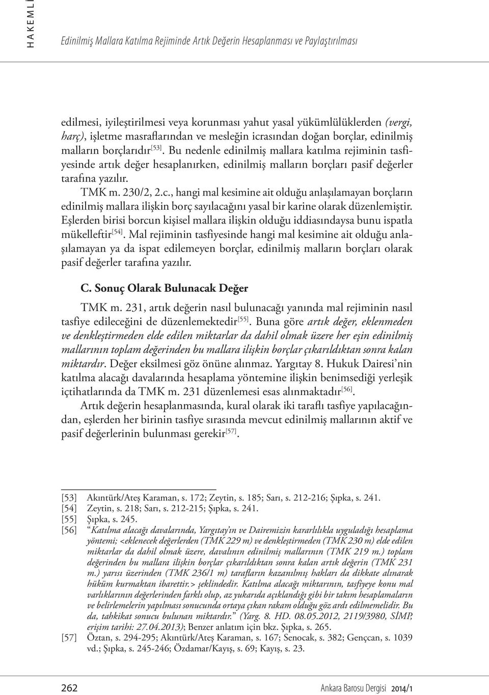 Bu nedenle edinilmiş mallara katılma rejiminin tasfiyesinde artık değer hesaplanırken, edinilmiş malların borçları pasif değerler tarafına yazılır. TMK m. 230/2, 2.c.