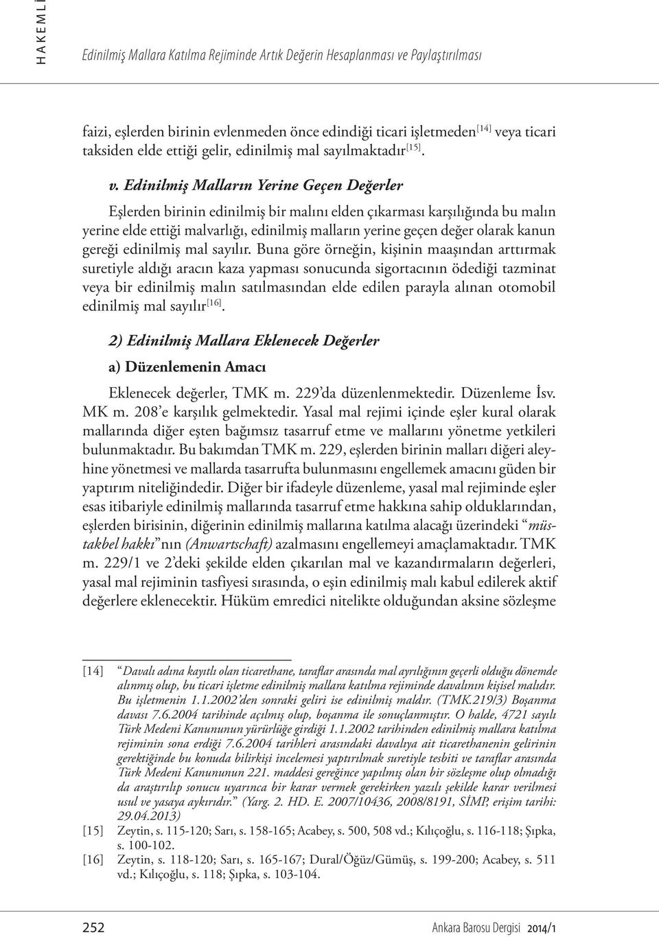 Edinilmiş Malların Yerine Geçen Değerler Eşlerden birinin edinilmiş bir malını elden çıkarması karşılığında bu malın yerine elde ettiği malvarlığı, edinilmiş malların yerine geçen değer olarak kanun