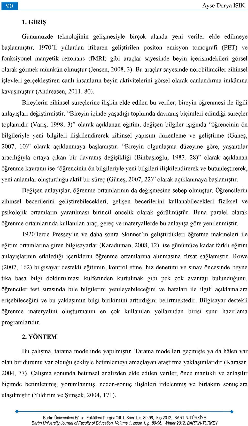 (Jensen, 2008, 3). Bu araçlar sayesinde nörobilimciler zihinsel işlevleri gerçekleştiren canlı insanların beyin aktivitelerini görsel olarak canlandırma imkânına kavuşmuştur (Andreasen, 2011, 80).