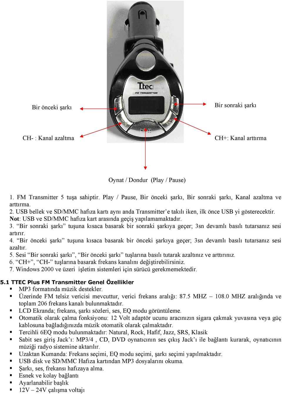 Not: USB ve SD/MMC hafıza kart arasında geçiş yapılamamaktadır. 3. Bir sonraki şarkı tuşuna kısaca basarak bir sonraki şarkıya geçer; 3sn devamlı basılı tutarsanız sesi artırır. 4.