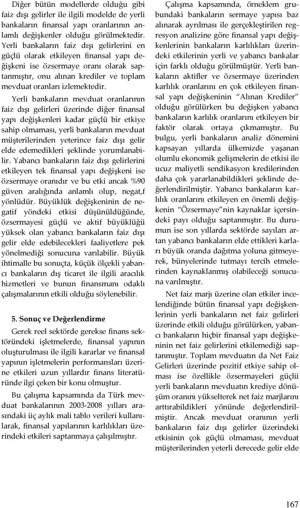 Yerli bankaların mevduat oranlarının faiz dışı gelirleri üzerinde diğer finansal yapı değişkenleri kadar güçlü bir etkiye sahip olmaması, yerli bankaların mevduat müşterilerinden yeterince faiz dışı