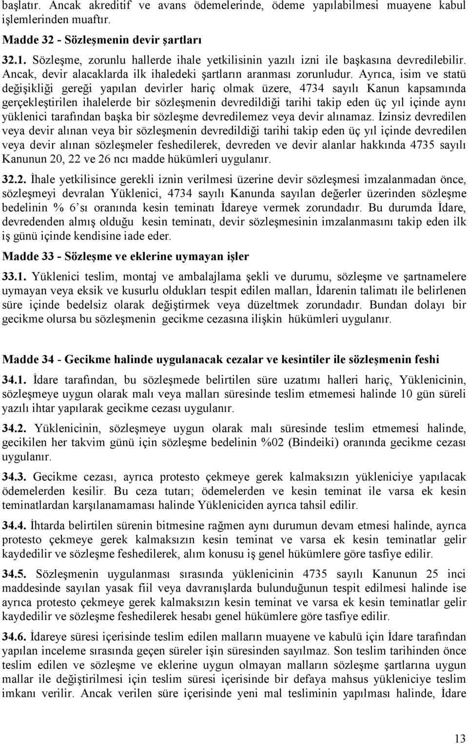 Ayrıca, isim ve statü değişikliği gereği yapılan devirler hariç olmak üzere, 4734 sayılı Kanun kapsamında gerçekleştirilen ihalelerde bir sözleşmenin devredildiği tarihi takip eden üç yıl içinde aynı