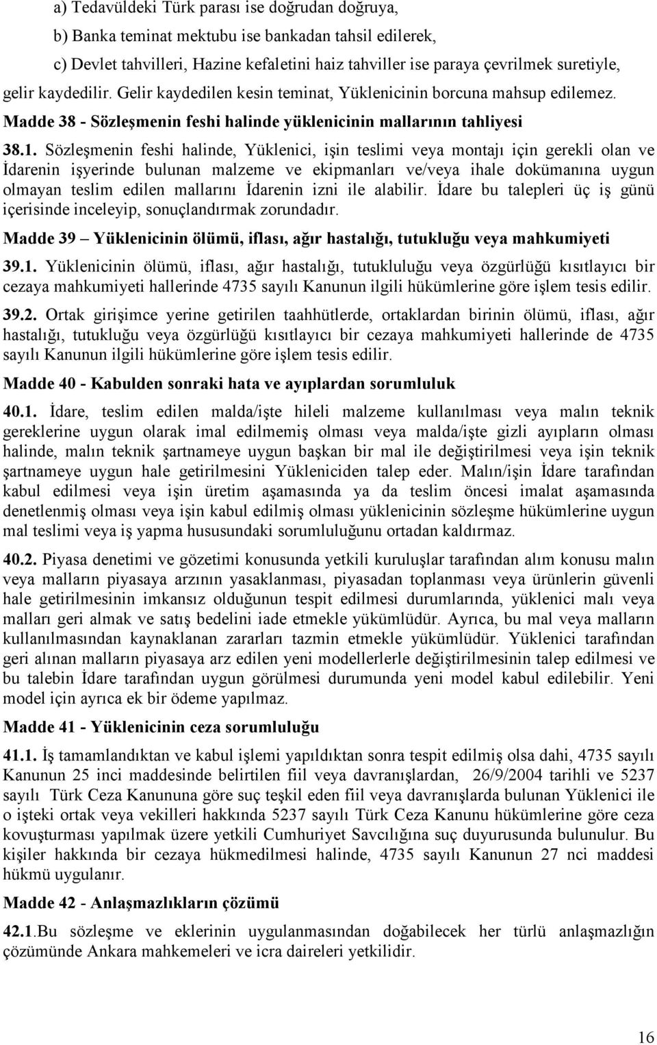 Sözleşmenin feshi halinde, Yüklenici, işin teslimi veya montajı için gerekli olan ve İdarenin işyerinde bulunan malzeme ve ekipmanları ve/veya ihale dokümanına uygun olmayan teslim edilen mallarını