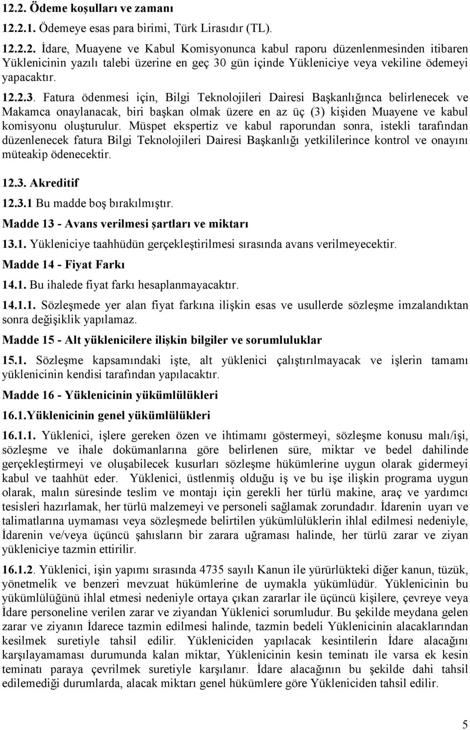 Müspet ekspertiz ve kabul raporundan sonra, istekli tarafından düzenlenecek fatura Bilgi Teknolojileri Dairesi Başkanlığı yetkililerince kontrol ve onayını müteakip ödenecektir. 12.3.