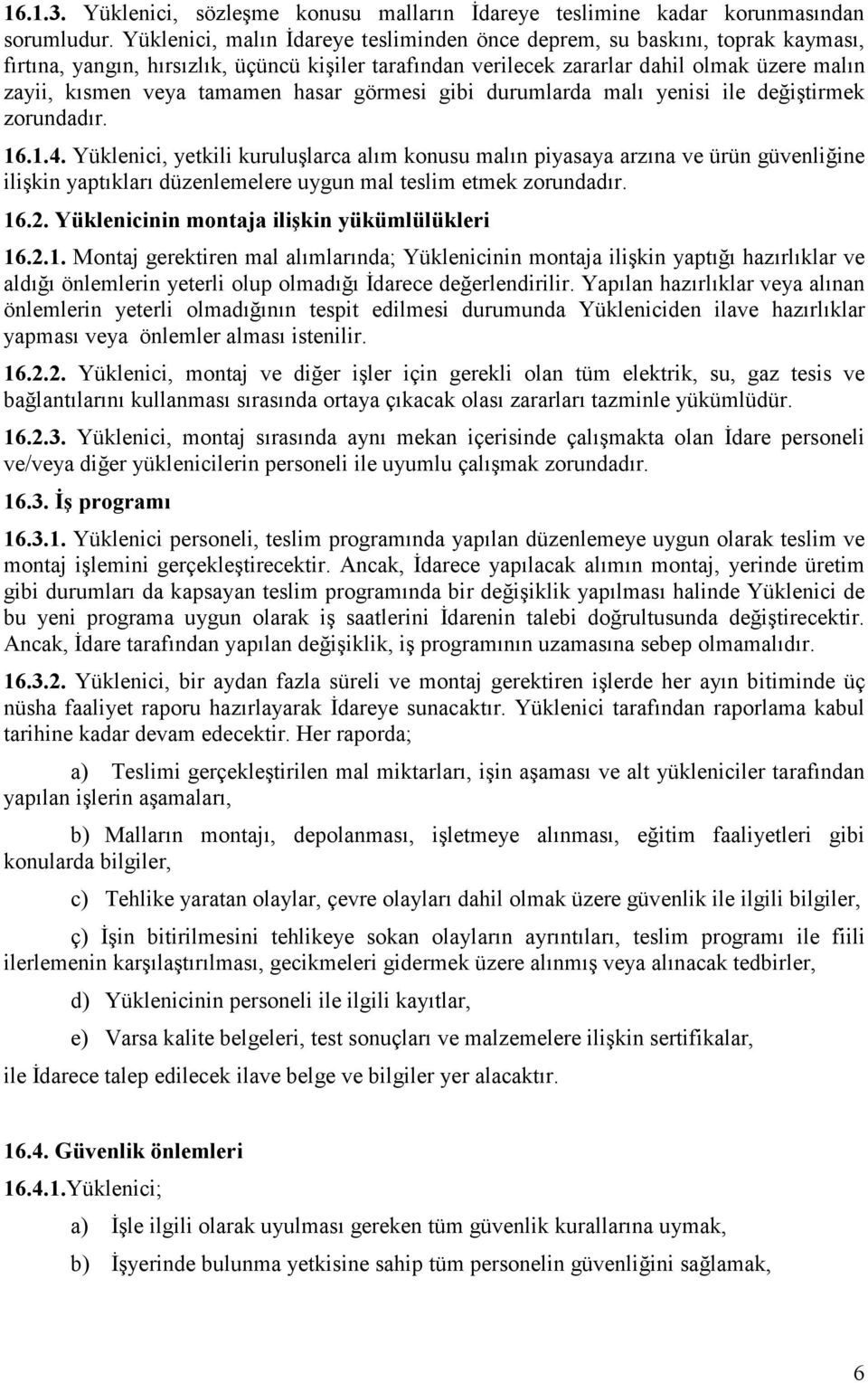 tamamen hasar görmesi gibi durumlarda malı yenisi ile değiştirmek zorundadır. 16.1.4.