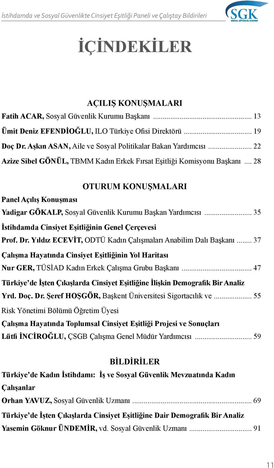 .. 22 Azize Sibel GÖNÜL, TBMM Kadın Erkek Fırsat Eşitliği Komisyonu Başkanı... 28 OTURUM KONUŞMALARI Panel Açılış Konuşması Yadigar GÖKALP, Sosyal Güvenlik Kurumu Başkan Yardımcısı.