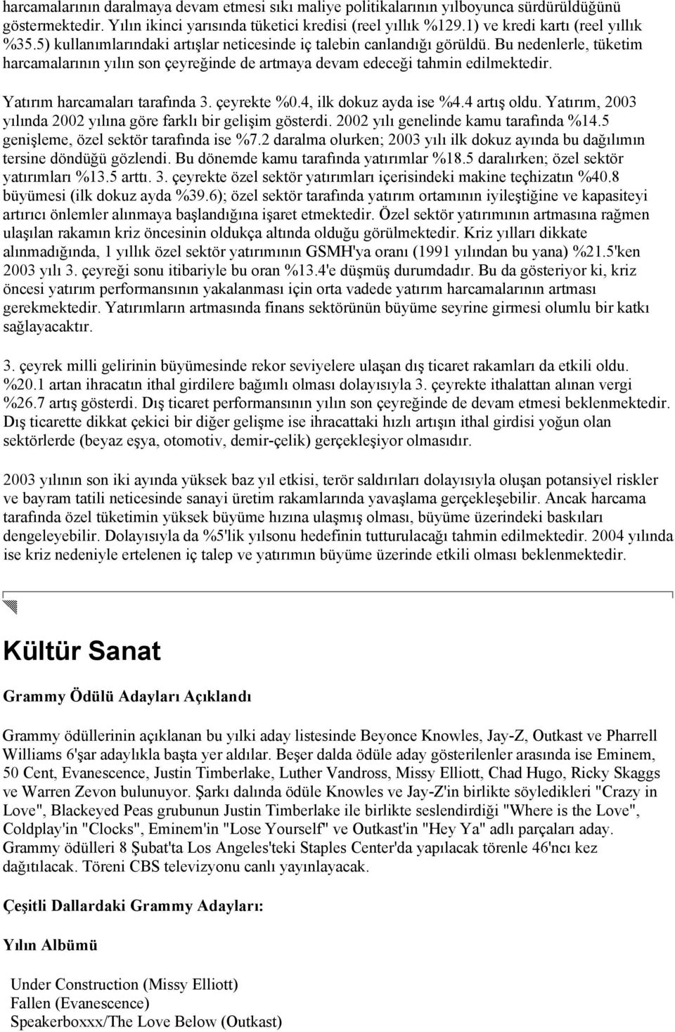 Bu nedenlerle, tüketim harcamalarının yılın son çeyreğinde de artmaya devam edeceği tahmin edilmektedir. Yatırım harcamaları tarafında 3. çeyrekte %0.4, ilk dokuz ayda ise %4.4 artış oldu.