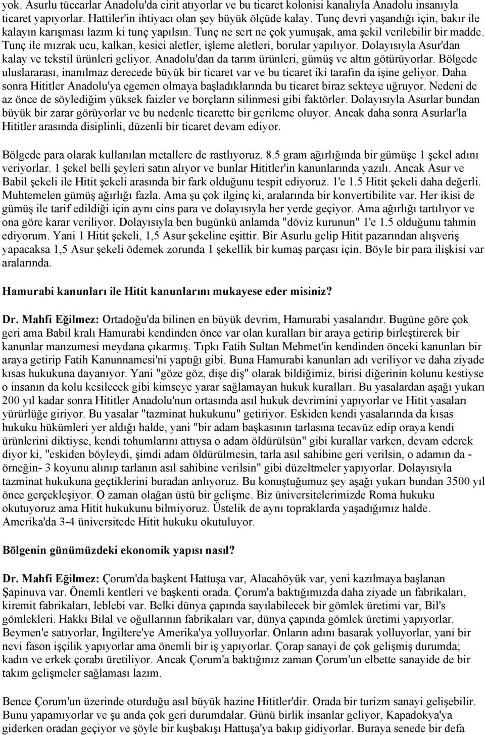 Tunç ile mızrak ucu, kalkan, kesici aletler, işleme aletleri, borular yapılıyor. Dolayısıyla Asur'dan kalay ve tekstil ürünleri geliyor. Anadolu'dan da tarım ürünleri, gümüş ve altın götürüyorlar.