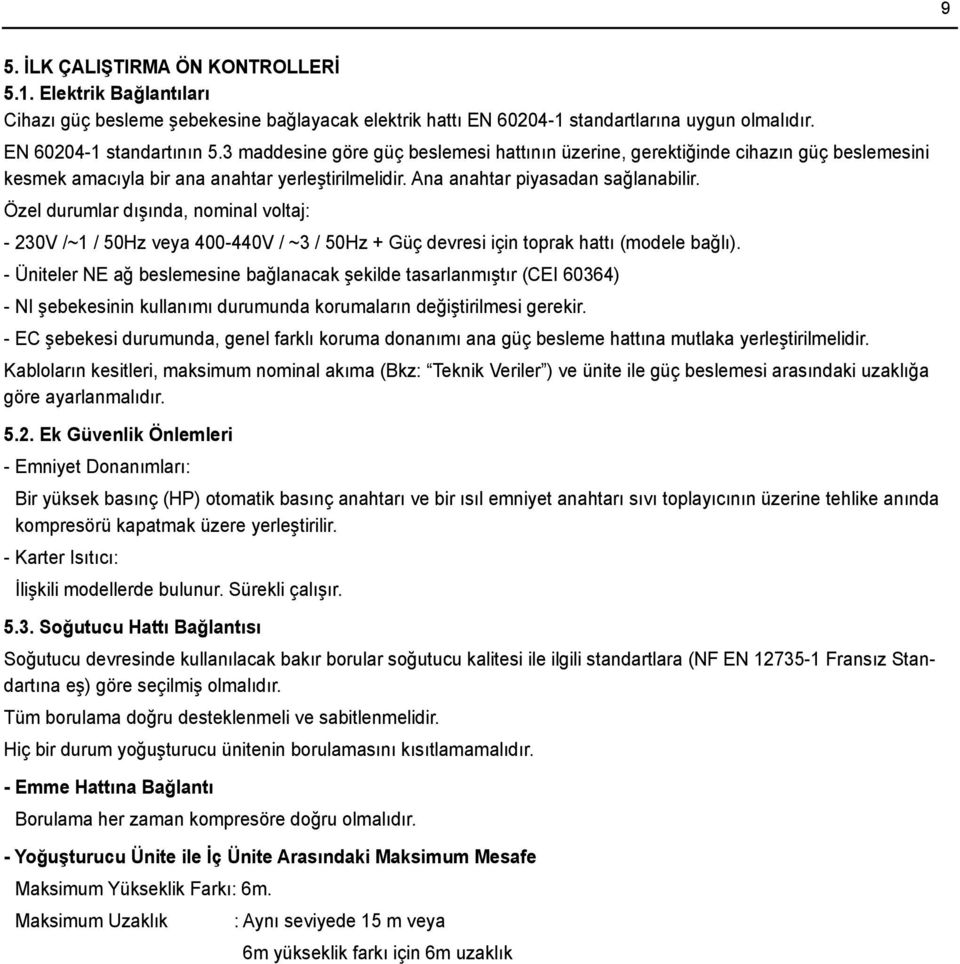 Özel durumlar dışında, nominal voltaj: - 230V /~1 / 50Hz veya 400-440V / ~3 / 50Hz + Güç devresi için toprak hattı (modele bağlı).