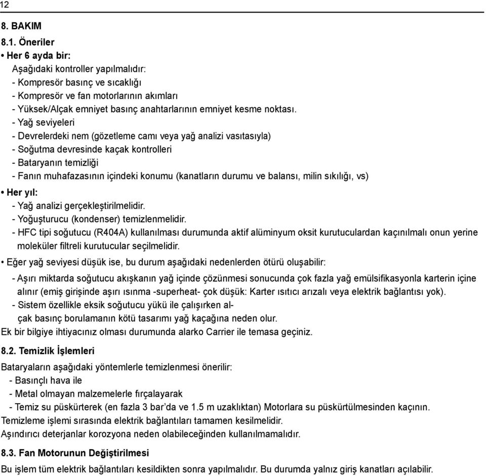 - Yağ seviyeleri - Devrelerdeki nem (gözetleme camı veya yağ analizi vasıtasıyla) - Soğutma devresinde kaçak kontrolleri - Bataryanın temizliği - Fanın muhafazasının içindeki konumu (kanatların