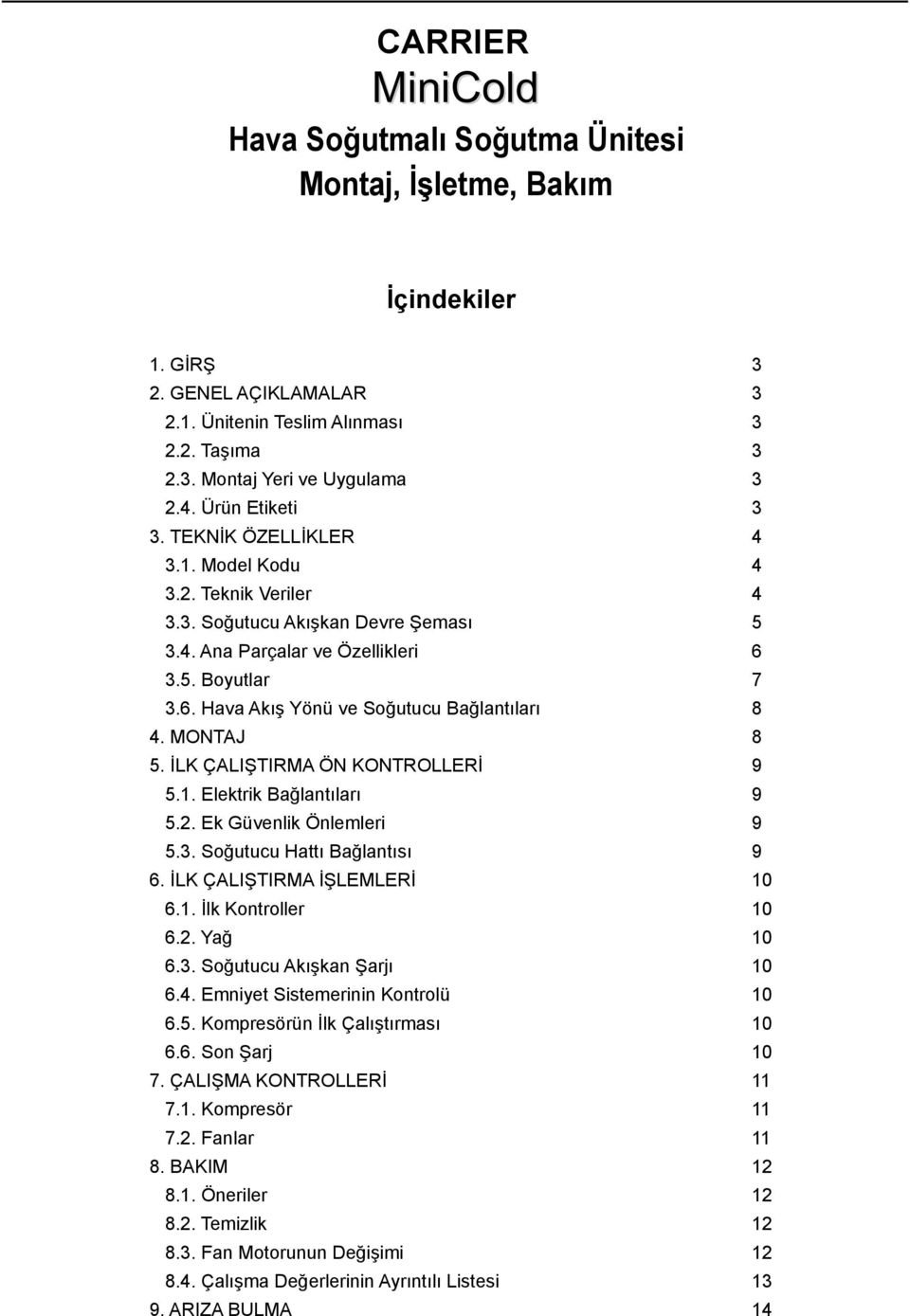 MONTAJ 8 5. İLK ÇALIŞTIRMA ÖN KONTROLLERİ 9 5.1. Elektrik Bağlantıları 9 5.2. Ek Güvenlik Önlemleri 9 5.3. Soğutucu Hattı Bağlantısı 9 6. İLK ÇALIŞTIRMA İŞLEMLERİ 10 6.1. İlk Kontroller 10 6.2. Yağ 10 6.