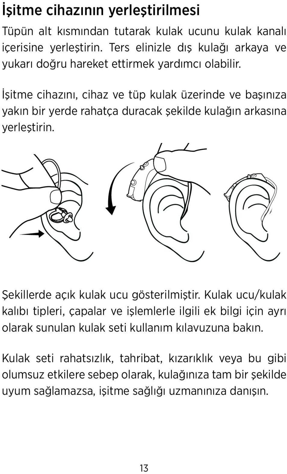 İşitme cihazını, cihaz ve tüp kulak üzerinde ve başınıza yakın bir yerde rahatça duracak şekilde kulağın arkasına yerleştirin.