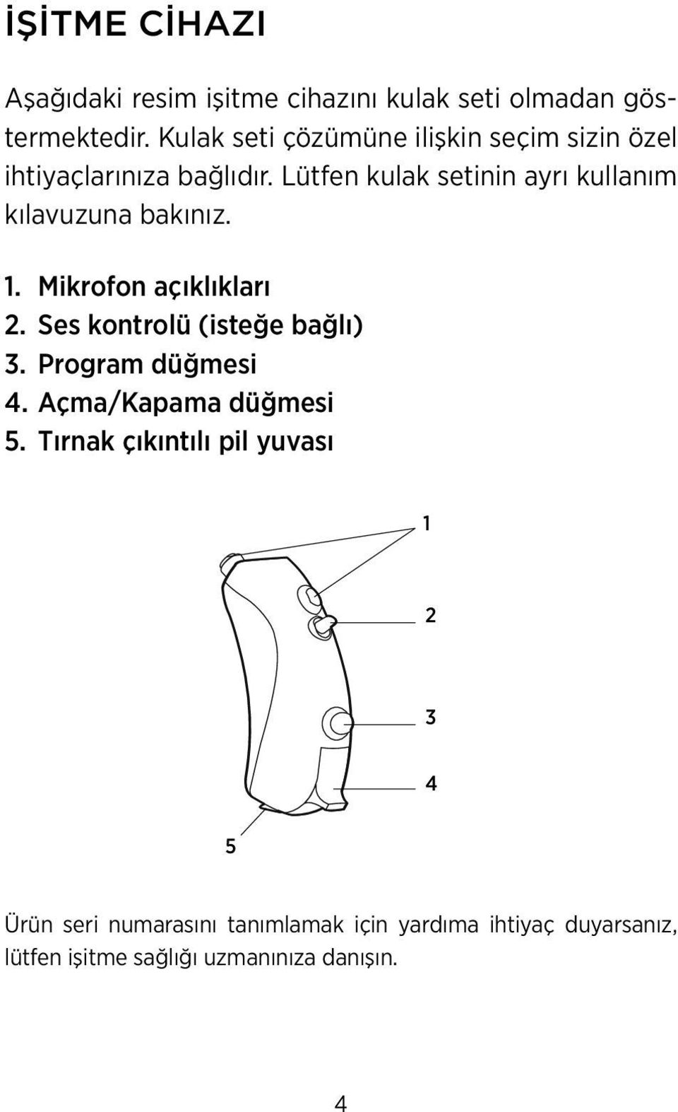 Lütfen kulak setinin ayrı kullanım kılavuzuna bakınız. 1. Mikrofon açıklıkları 2. Ses kontrolü (isteğe bağlı) 3.