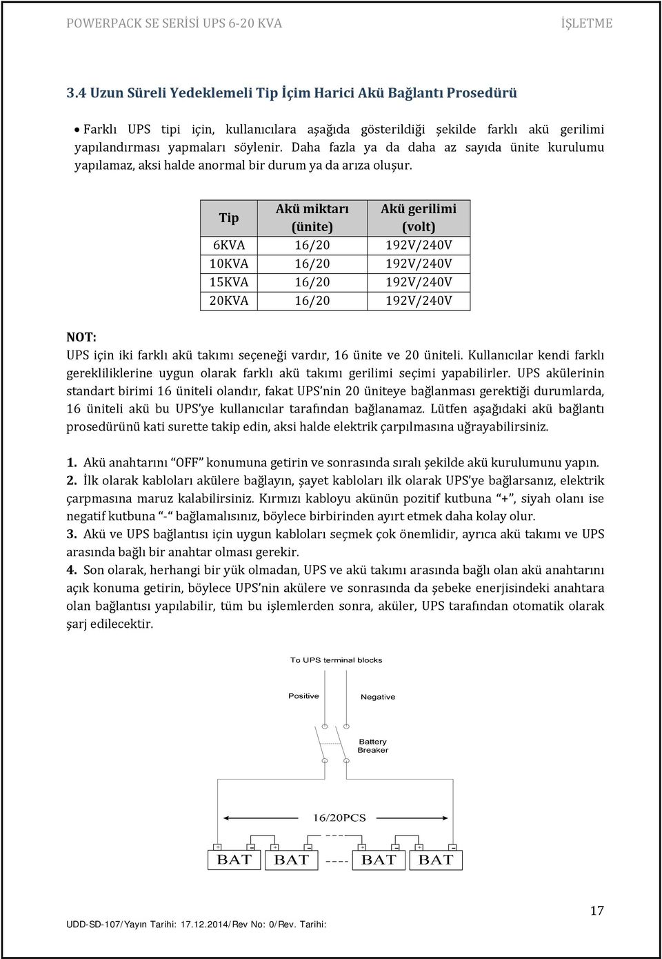 Tip Akü miktarı Akü gerilimi (ünite) (volt) 6KVA 16/20 192V/240V 10KVA 16/20 192V/240V 15KVA 16/20 192V/240V 20KVA 16/20 192V/240V NOT: UPS için iki farklı akü takımı seçeneği vardır, 16 ünite ve 20