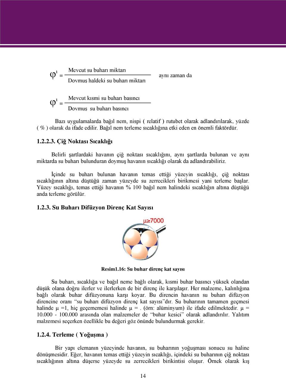 Çiğ Noktası Sıcaklığı Belirli Ģartlardaki havanın çiğ noktası sıcaklığını, aynı Ģartlarda bulunan ve aynı miktarda su buharı bulunduran doymuģ havanın sıcaklığı olarak da adlandırabiliriz.