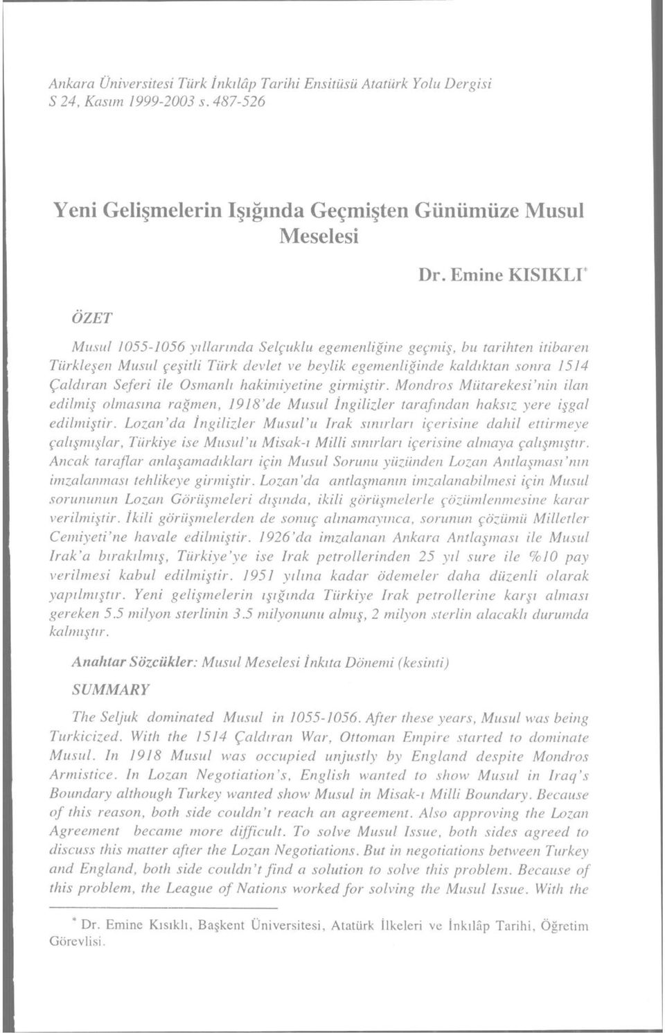 Osmanlı hakimiyetine girmiştir. Mondros Mütareke si'nin ilan edilmiş olmasına rağmen, 1918'de Musul İngilizler tarafından haksız yere işgal edilmiştir.