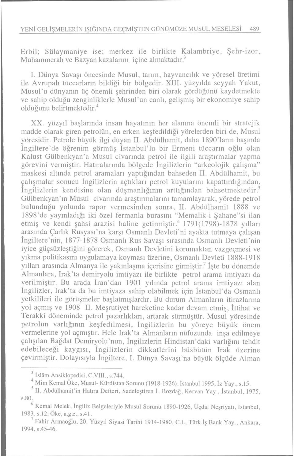 yüzyılda seyyah Yakut, Musul'u dünyanın üç önemli şehrinden biri olarak gördüğünü kaydetmekte ve sahip olduğu zenginliklerle Musul'un canlı, gelişmiş bir ekonomiye sahip olduğunu belirtmektedir. 4 XX.