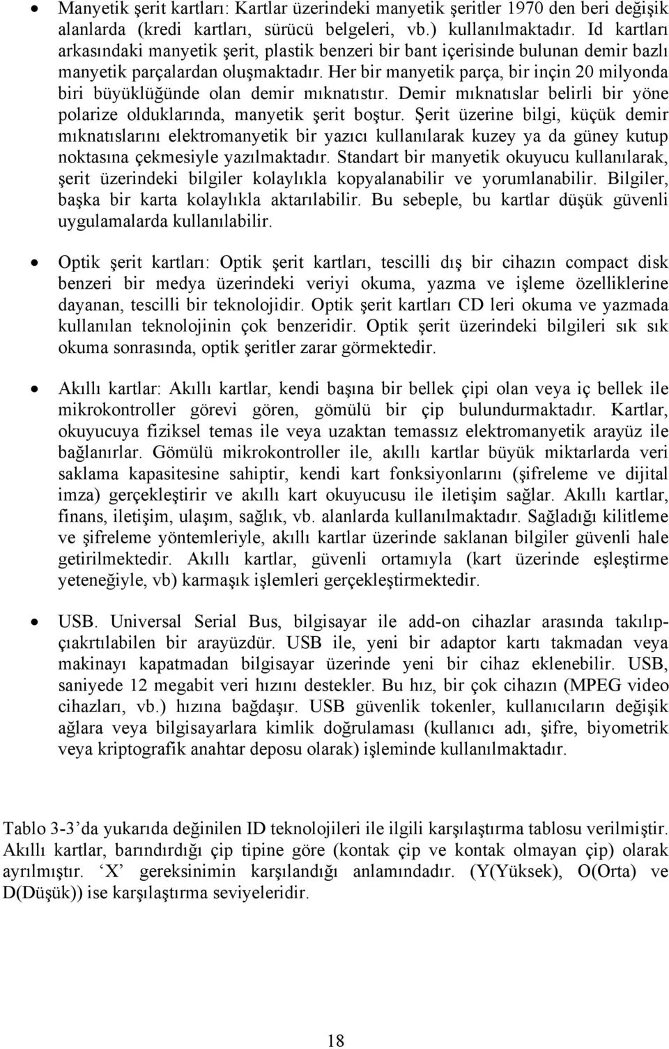 Her bir manyetik parça, bir inçin 20 milyonda biri büyüklüğünde olan demir mıknatıstır. Demir mıknatıslar belirli bir yöne polarize olduklarında, manyetik şerit boştur.