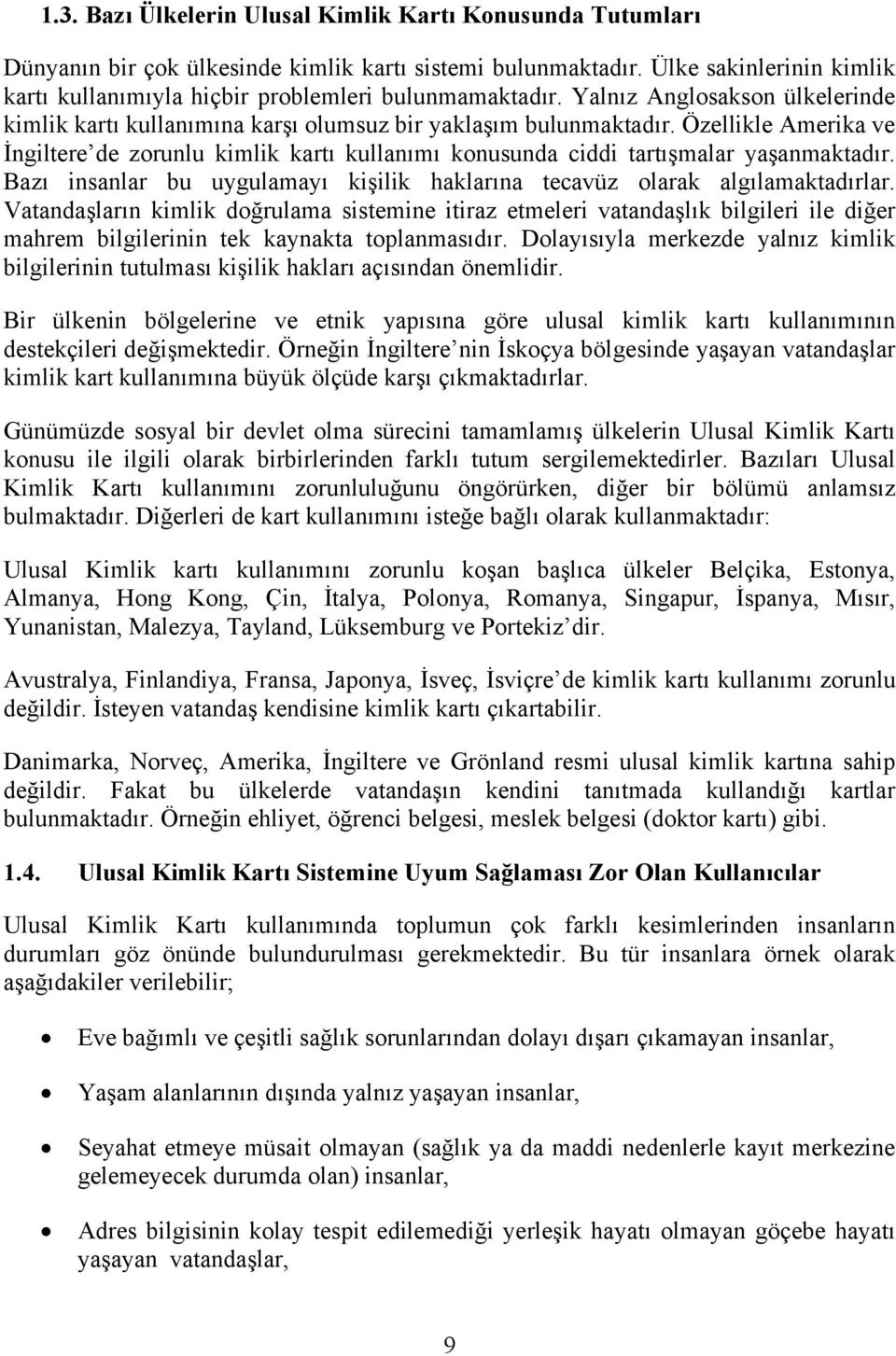 Özellikle Amerika ve İngiltere de zorunlu kimlik kartı kullanımı konusunda ciddi tartışmalar yaşanmaktadır. Bazı insanlar bu uygulamayı kişilik haklarına tecavüz olarak algılamaktadırlar.