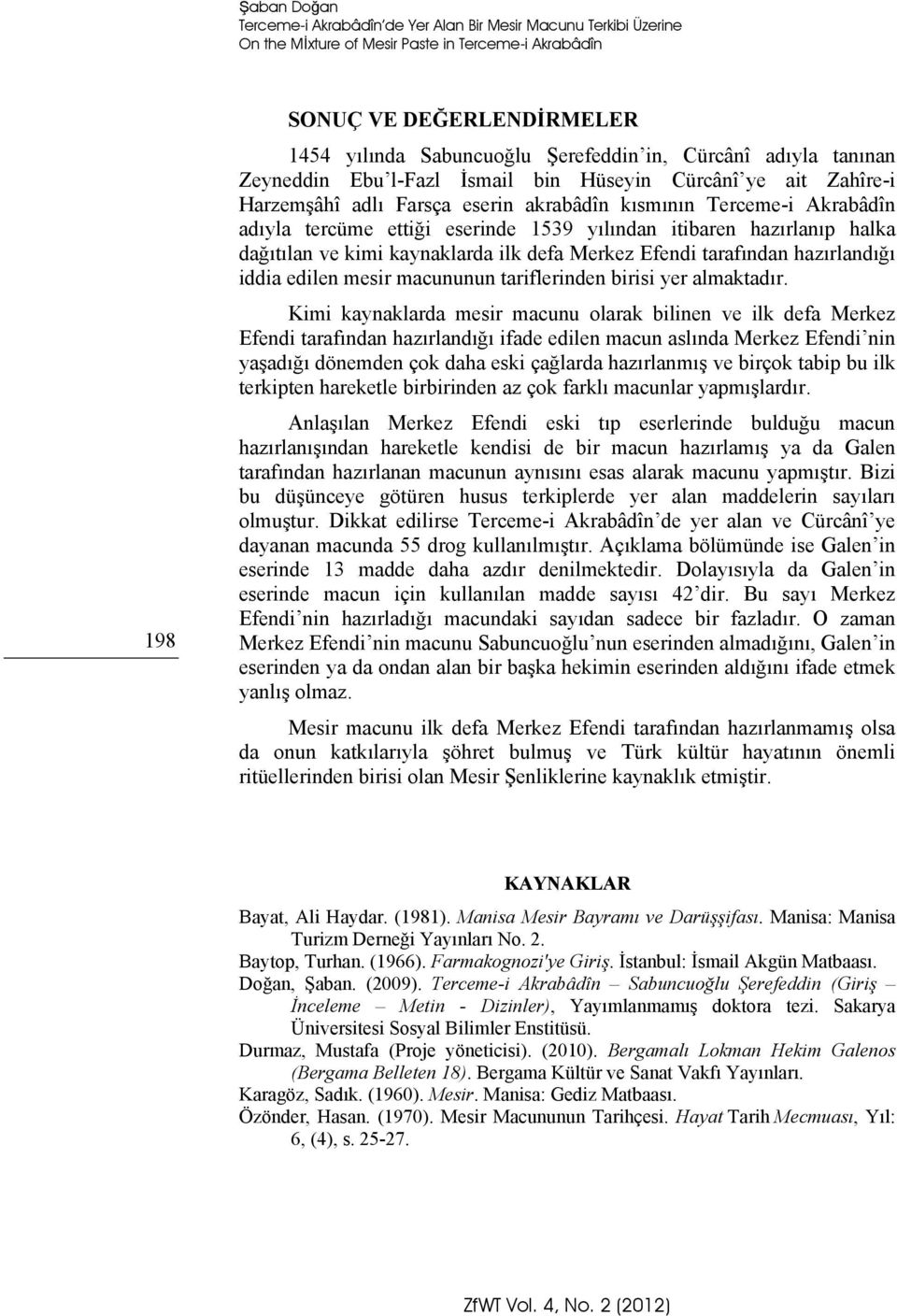 yılından itibaren hazırlanıp halka dağıtılan ve kimi kaynaklarda ilk defa Merkez Efendi tarafından hazırlandığı iddia edilen mesir macununun tariflerinden birisi yer almaktadır.