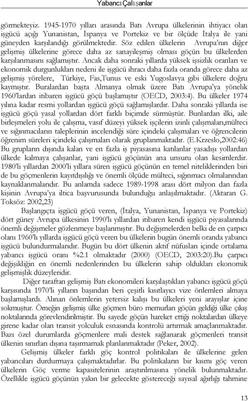 Ancak daha sonraki yıllarda yüksek işsizlik orı ve ekonomik durgunlukları nedeni ile işgücü ihracı daha fazla oranda görece daha az gelişmiş yörelere, Türkiye, Fas,Tunus ve eski Yugoslavya gibi