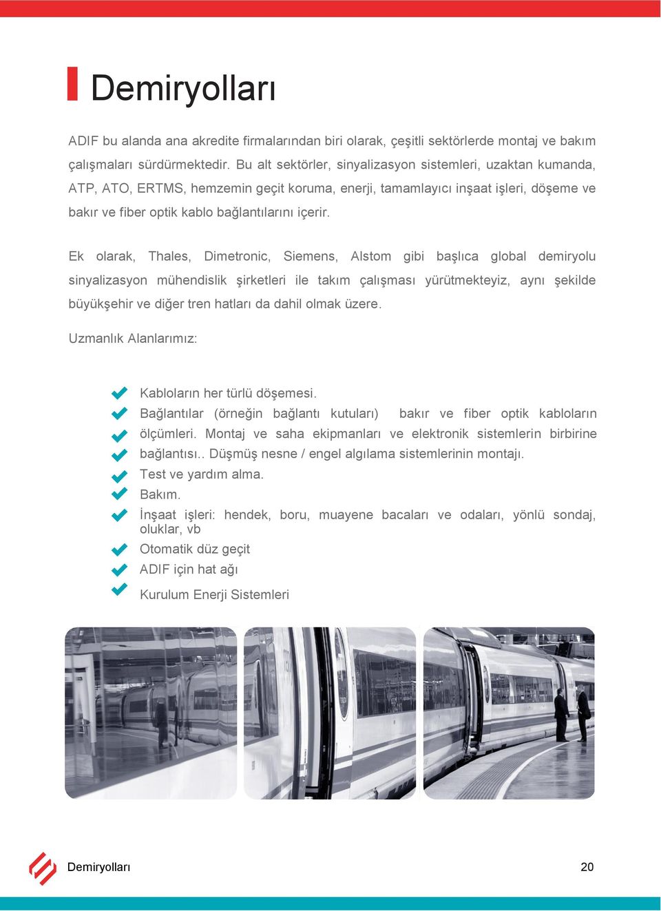 Ek olarak, Thales, Dimetronic, Siemens, Alstom gibi başlıca global demiryolu sinyalizasyon mühendislik şirketleri ile takım çalışması yürütmekteyiz, aynı şekilde büyükşehir ve diğer tren hatları da