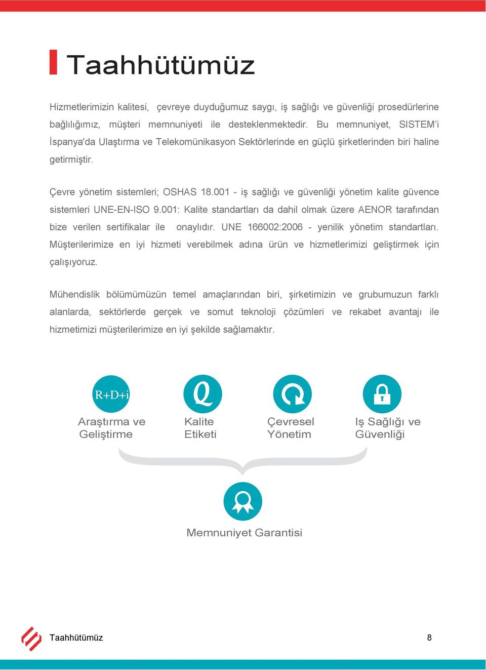 001 - iş sağlığı ve güvenliği yönetim kalite güvence sistemleri UNE-EN-ISO 9.001: Kalite standartları da dahil olmak üzere AENOR tarafından bize verilen sertifikalar ile onaylıdır.