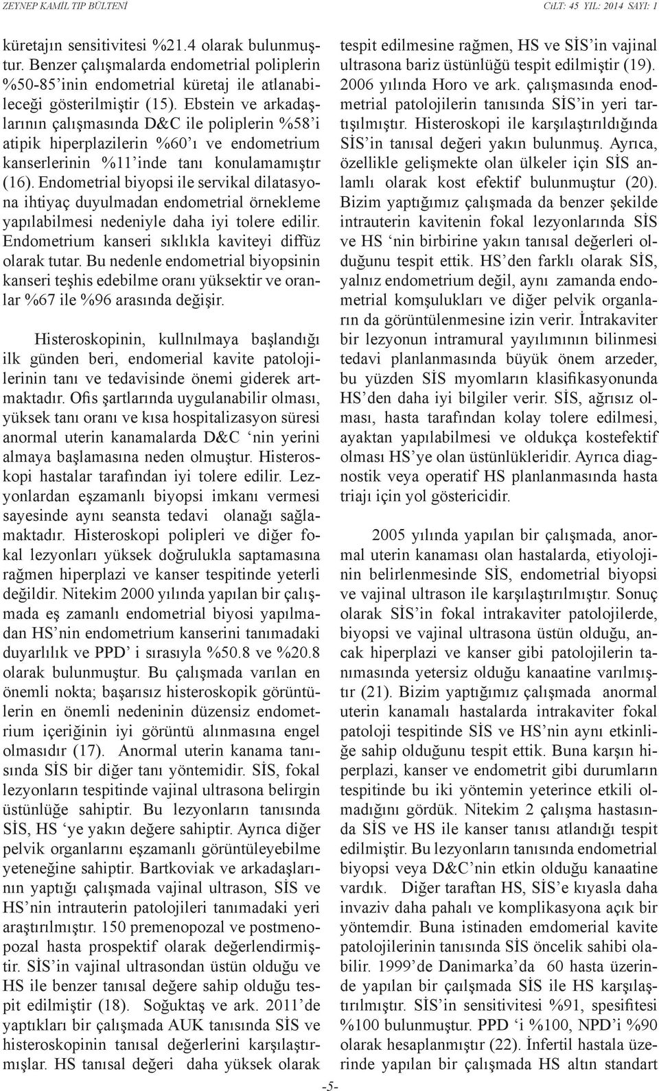 Endometrial biyopsi ile servikal dilatasyona ihtiyaç duyulmadan endometrial örnekleme yapılabilmesi nedeniyle daha iyi tolere edilir. Endometrium kanseri sıklıkla kaviteyi diffüz olarak tutar.