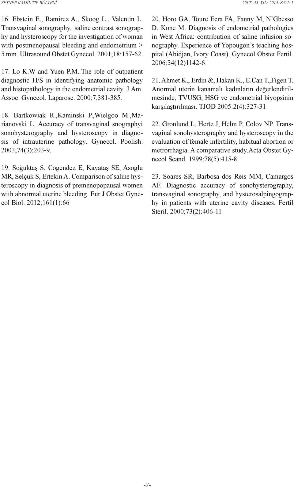 Lo K.W and Yuen P.M..The role of outpatient diagnostic H/S in identifying anatomic pathology and histopathology in the endometrial cavity. J.Am. Assoc. Gynecol. Laparosc. 2000;7,381-385. 18.