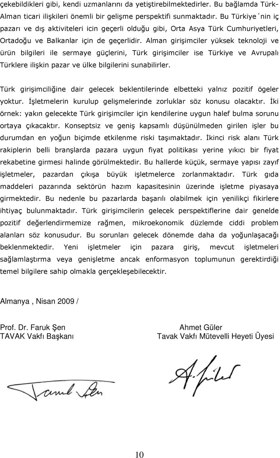 Alman girişimciler yüksek teknoloji ve ürün bilgileri ile sermaye güçlerini, Türk girişimciler ise Türkiye ve Avrupalı Türklere ilişkin pazar ve ülke bilgilerini sunabilirler.