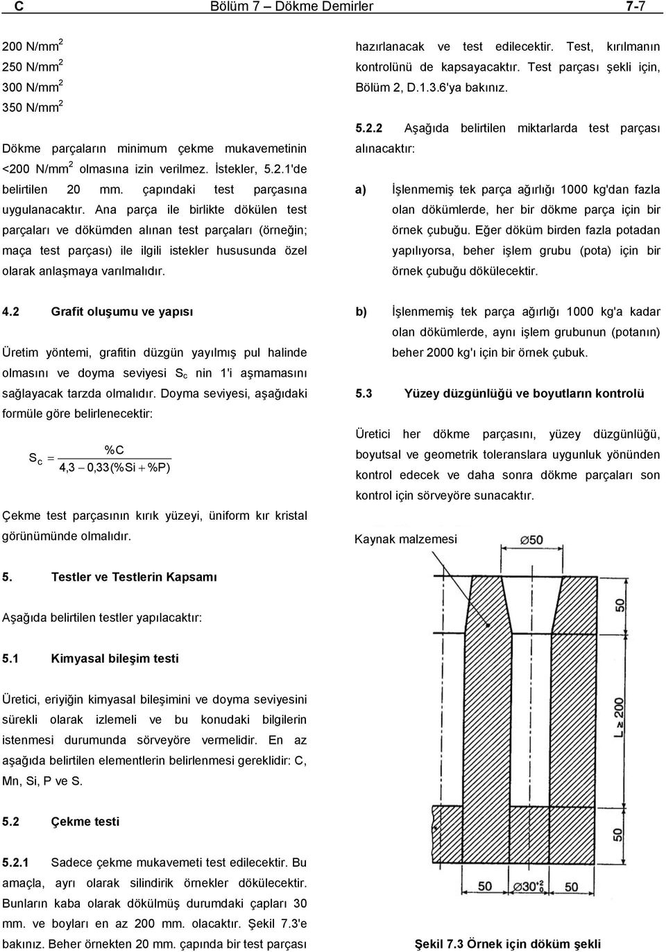 Ana parça ile birlikte dökülen test parçaları ve dökümden alınan test parçaları (örneğin; maça test parçası) ile ilgili istekler hususunda özel olarak anlaşmaya varılmalıdır.