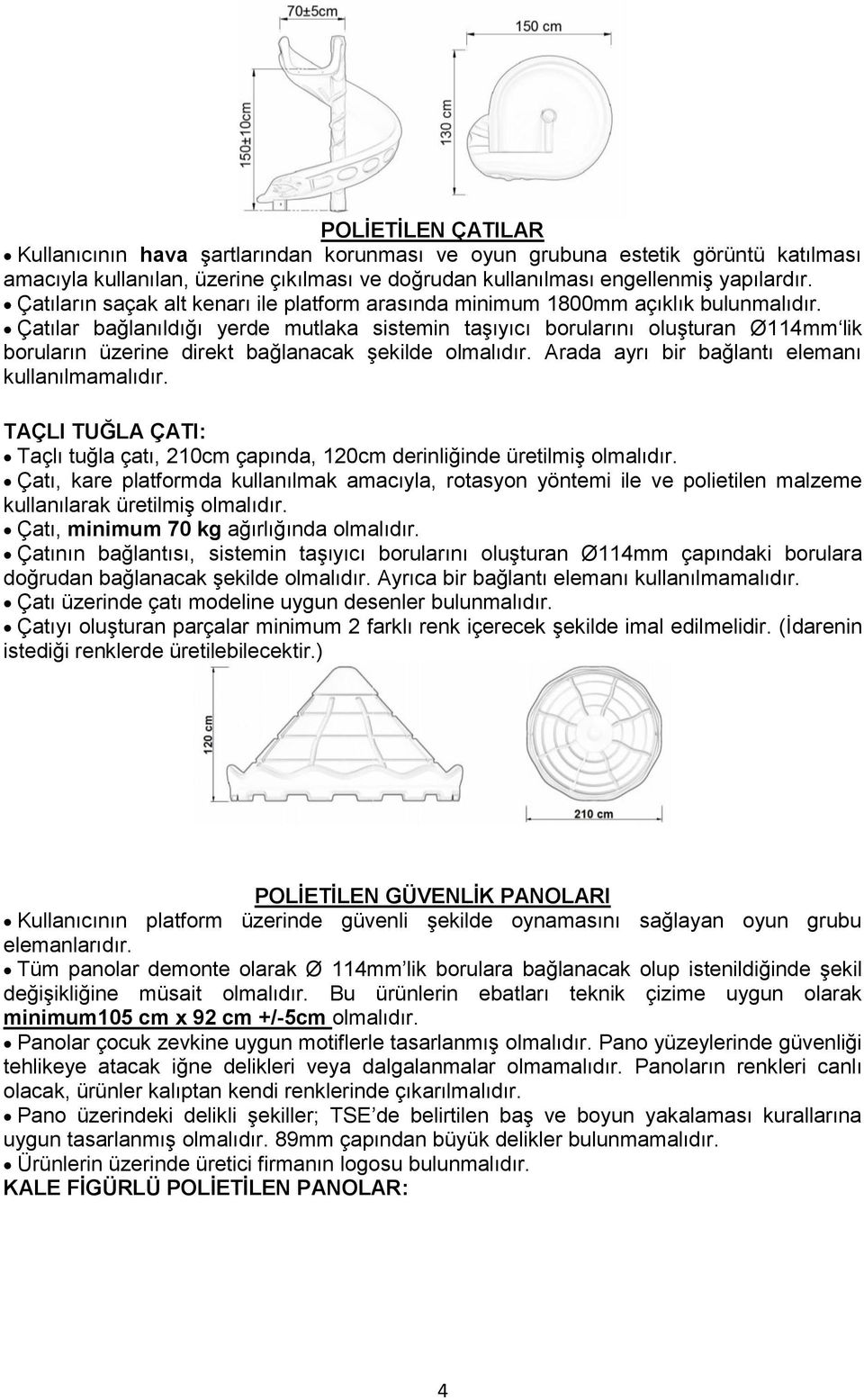 Çatılar bağlanıldığı yerde mutlaka sistemin taģıyıcı borularını oluģturan Ø114mm lik boruların üzerine direkt bağlanacak Ģekilde olmalıdır. Arada ayrı bir bağlantı elemanı kullanılmamalıdır.