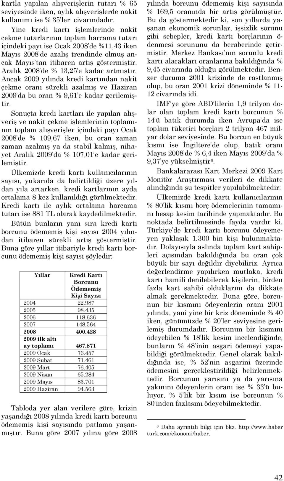 göstermiştir. Aralık 2008 de % 13,25 e kadar artmıştır. Ancak 2009 yılında kredi kartından nakit çekme oranı sürekli azalmış ve Haziran 2009 da bu oran % 9,61 e kadar gerilemiştir.