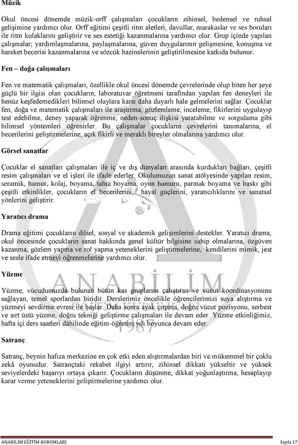 Grup içinde yapılan çalışmalar; yardımlaşmalarına, paylaşmalarına, güven duygularının gelişmesine, konuşma ve hareket becerisi kazanmalarına ve sözcük hazinelerinin geliştirilmesine katkıda bulunur.