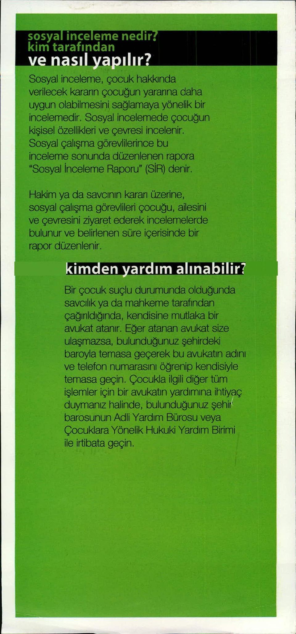 Hakim ya da savcının karan üzerine, sosyal çal ışma görevlileri çocu ğu, ailesini ve çevresini ziyaret ederek incelemelerde bulunur ve belirienen süre içerisinde bir rapor düzenlenir.