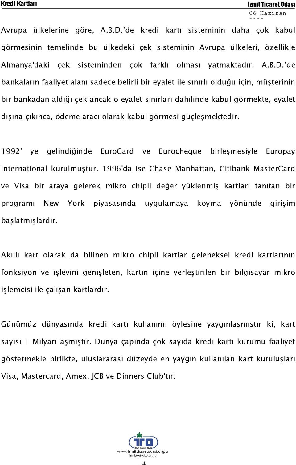 de bankaların faaliyet alanı sadece belirli bir eyalet ile sınırlı olduğu için, müşterinin bir bankadan aldığı çek ancak o eyalet sınırları dahilinde kabul görmekte, eyalet dışına çıkınca, ödeme