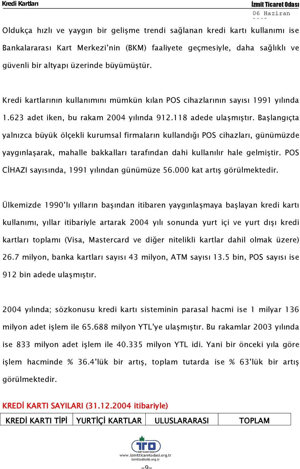 Başlangıçta yalnızca büyük ölçekli kurumsal firmaların kullandığı POS cihazları, günümüzde yaygınlaşarak, mahalle bakkalları tarafından dahi kullanılır hale gelmiştir.