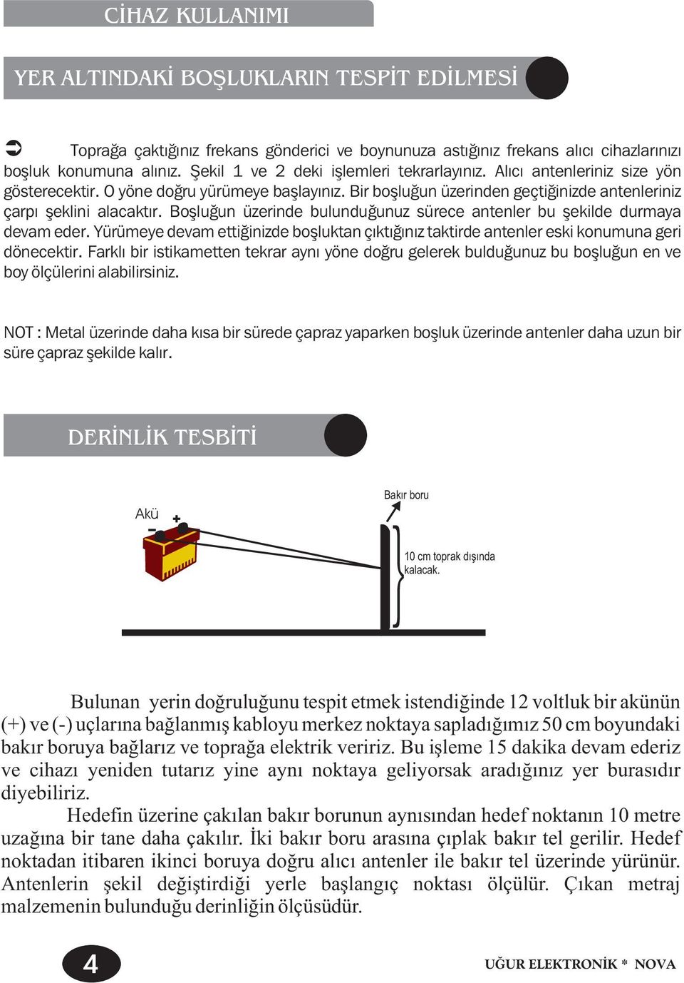 Boþluðun üzerinde bulunduðunuz sürece antenler bu þekilde durmaya devam eder. Yürümeye devam ettiðinizde boþluktan çýktýðýnýz taktirde antenler eski konumuna geri dönecektir.