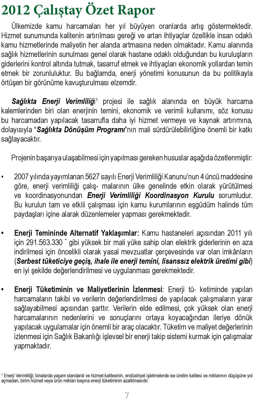 Kamu alanında sağlık hizmetlerinin sunulması genel olarak hastane odaklı olduğundan bu kuruluşların giderlerini kontrol altında tutmak, tasarruf etmek ve ihtiyaçları ekonomik yollardan temin etmek