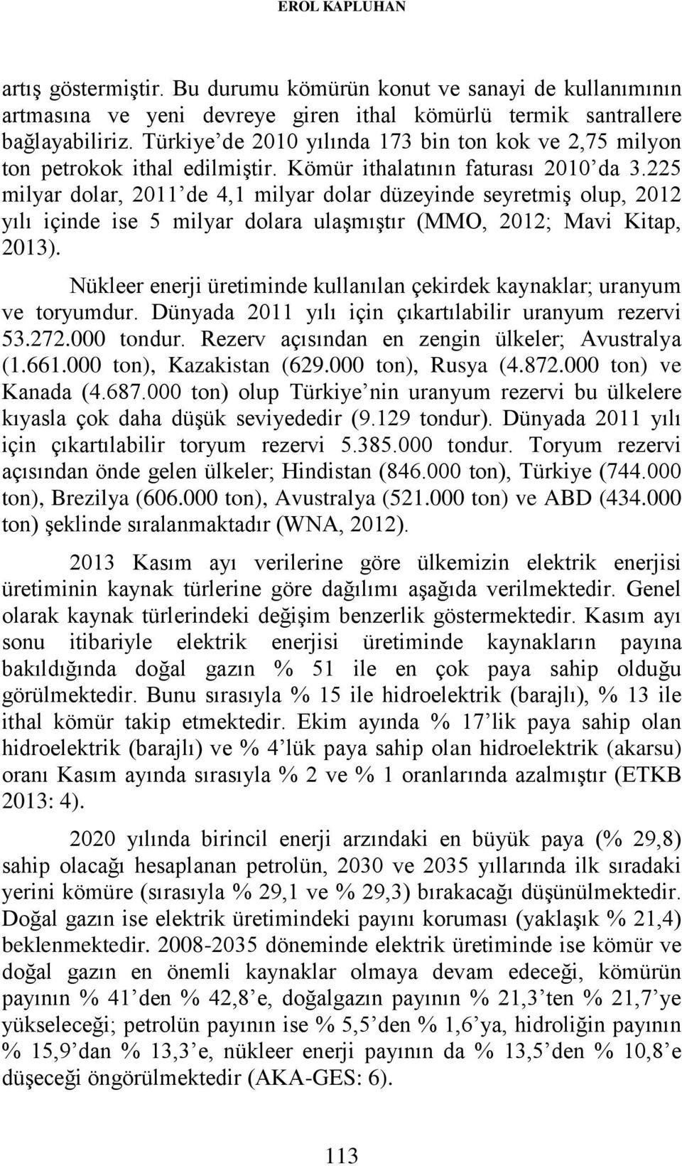 225 milyar dolar, 2011 de 4,1 milyar dolar düzeyinde seyretmiş olup, 2012 yılı içinde ise 5 milyar dolara ulaşmıştır (MMO, 2012; Mavi Kitap, 2013).