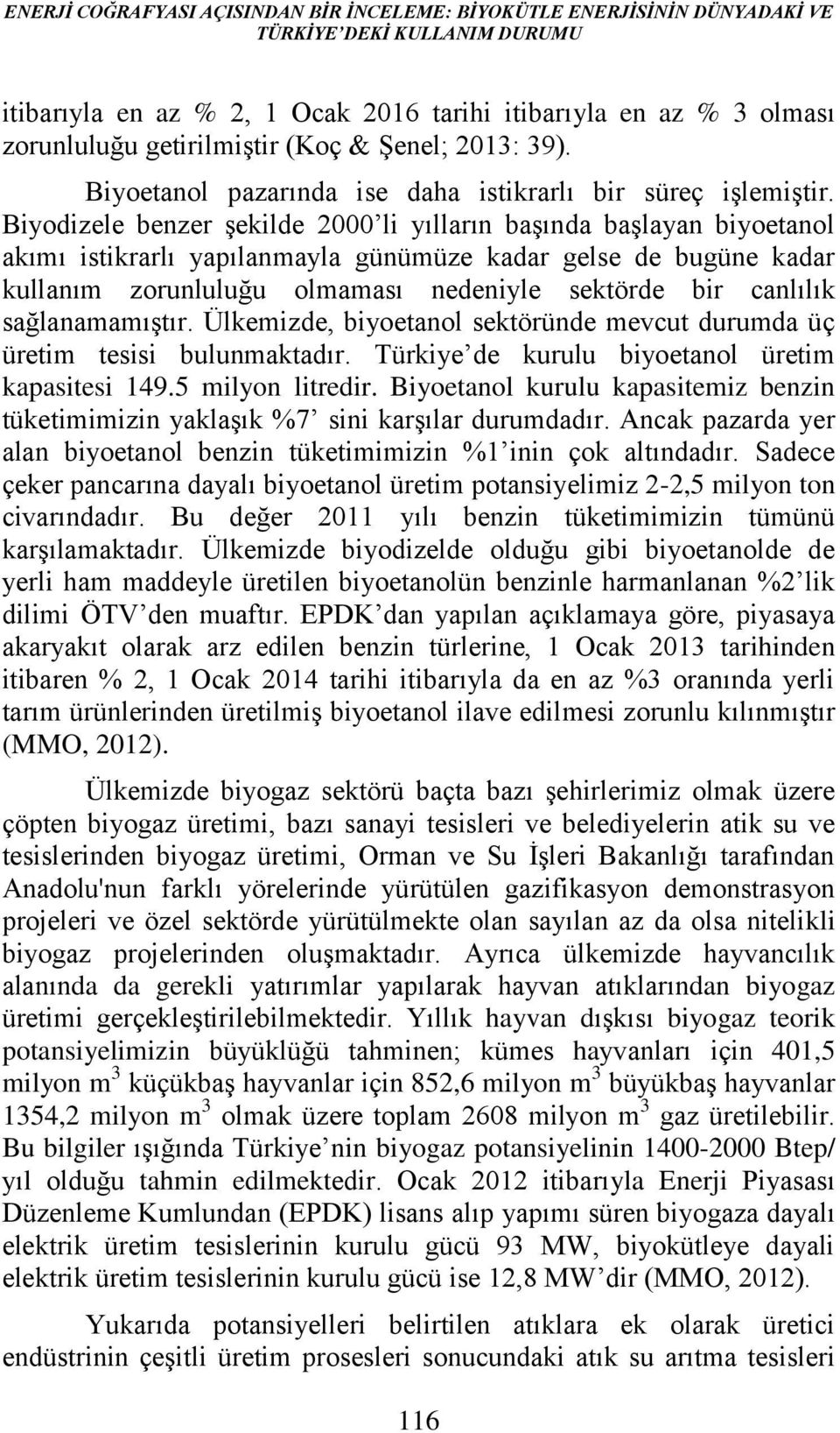 Biyodizele benzer şekilde 2000 li yılların başında başlayan biyoetanol akımı istikrarlı yapılanmayla günümüze kadar gelse de bugüne kadar kullanım zorunluluğu olmaması nedeniyle sektörde bir canlılık