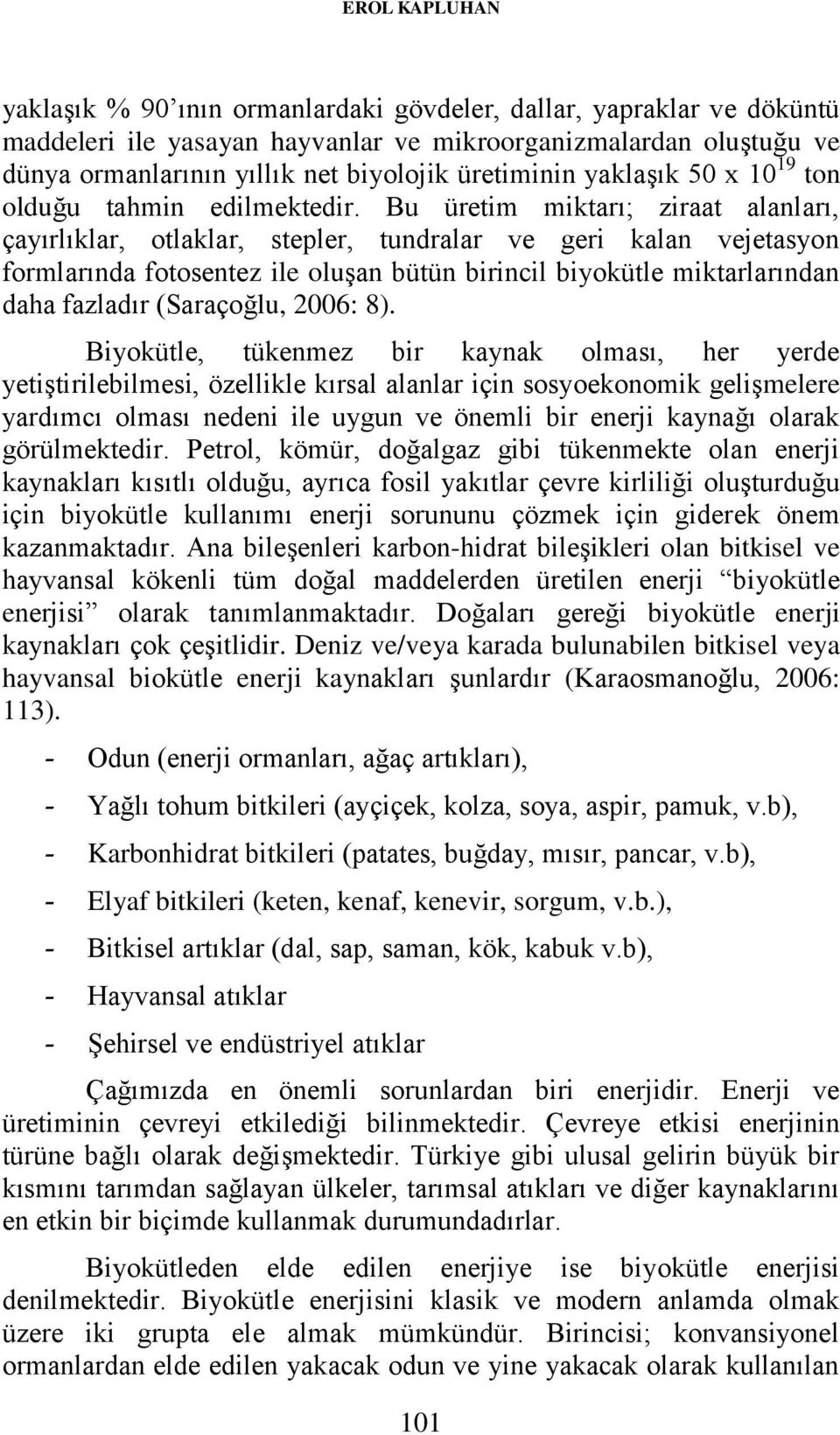 Bu üretim miktarı; ziraat alanları, çayırlıklar, otlaklar, stepler, tundralar ve geri kalan vejetasyon formlarında fotosentez ile oluşan bütün birincil biyokütle miktarlarından daha fazladır