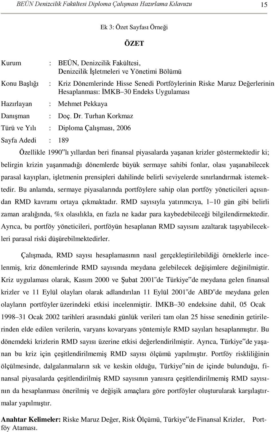 Turhan Korkmaz Türü ve Yılı : Diploma Çalışması, 2006 Sayfa Adedi : 189 Özellikle 1990 lı yıllardan beri finansal piyasalarda yaşanan krizler göstermektedir ki; belirgin krizin yaşanmadığı dönemlerde