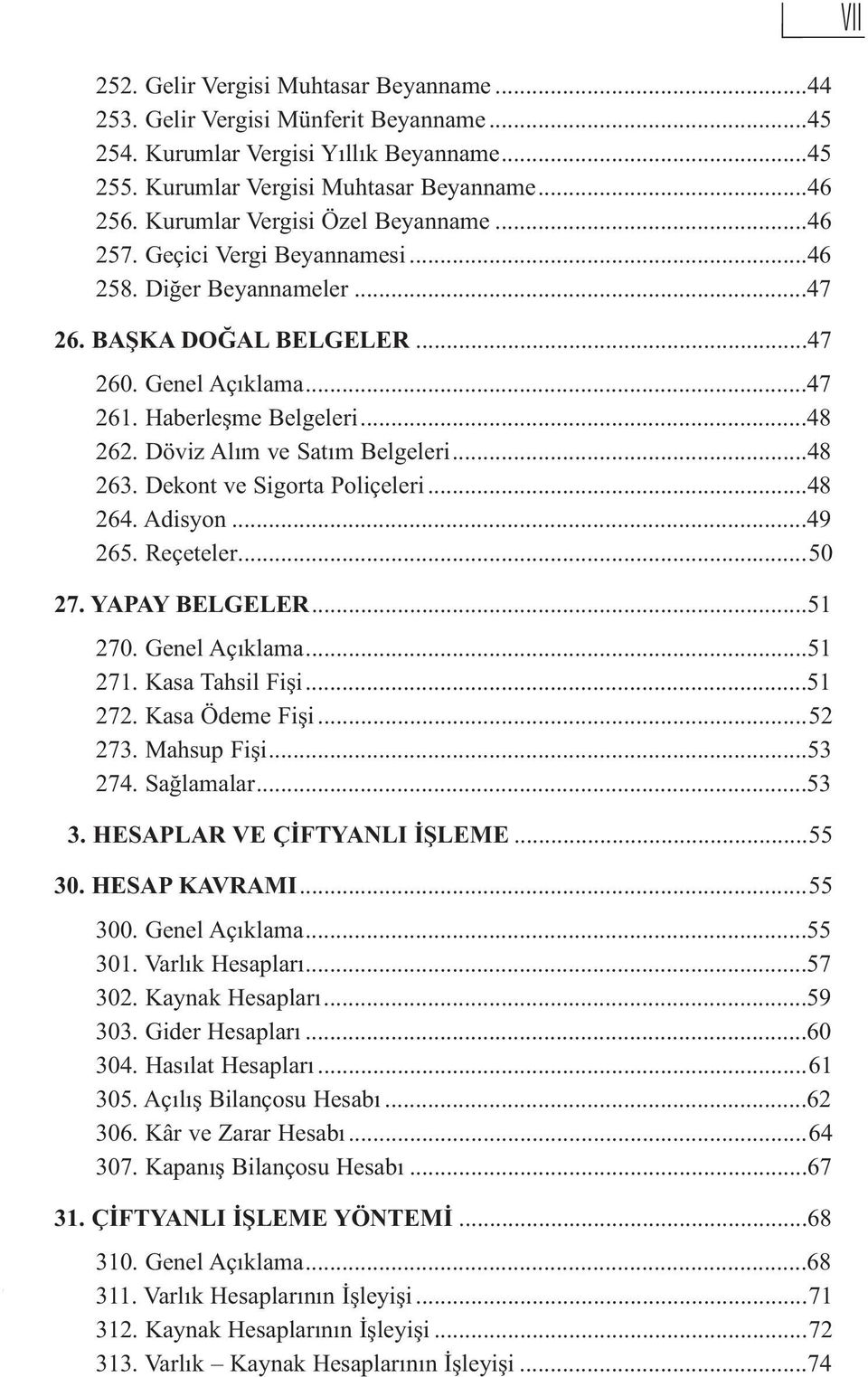 Döviz Alım ve Satım Belgeleri...48 263. Dekont ve Sigorta Poliçeleri...48 264. Adisyon...49 265. Reçeteler...50 27. YAPAY BELGELER...51 270. Genel Açıklama...51 271. Kasa Tahsil Fişi...51 272.