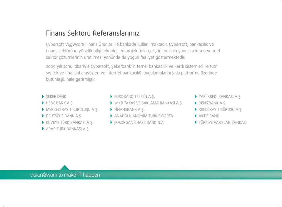 2009 yılı sonu itibariyle Cybersoft, Şekerbank ın temel bankacılık ve kartlı sistemleri ile tüm switch ve finansal arayüzleri ve İnternet bankacılığı uygulamalarını Java platformu üzerinde bütünleşik