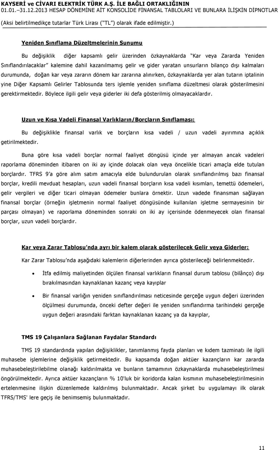 sınıflama düzeltmesi olarak gösterilmesini gerektirmektedir. Böylece ilgili gelir veya giderler iki defa gösterilmiş olmayacaklardır.