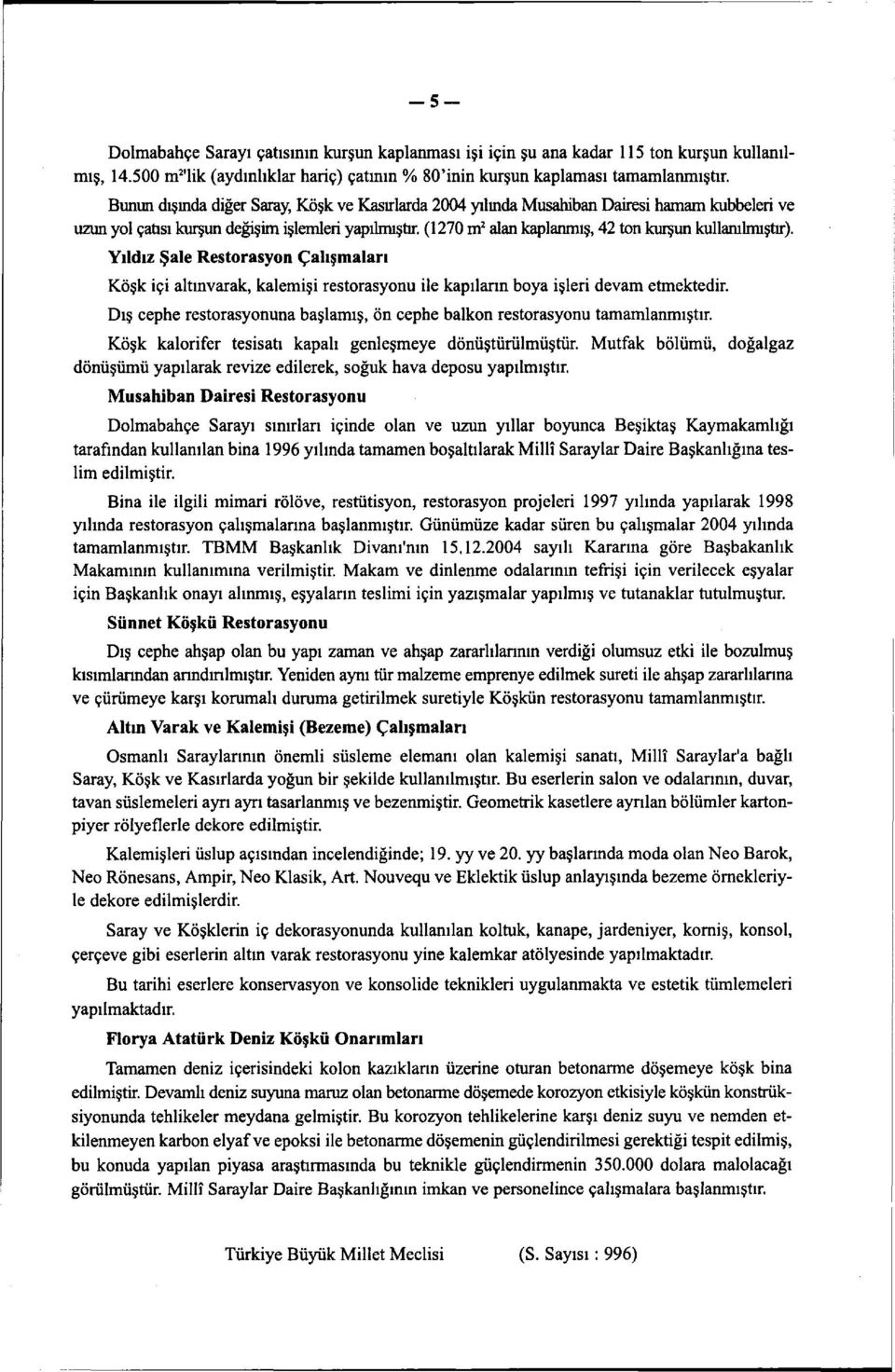 (1270 m 2 alan kaplanmış, 42 ton kurşun kullanılmıştır). Yıldız Şale Restorasyon Çalışmaları Köşk içi altınvarak, kalemisi restorasyonu ile kapıların boya işleri devam etmektedir.